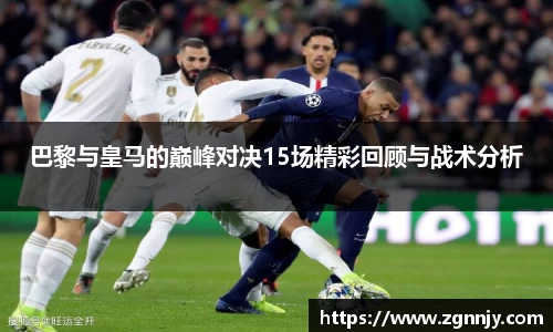 巴黎与皇马的巅峰对决15场精彩回顾与战术分析