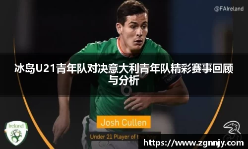 冰岛U21青年队对决意大利青年队精彩赛事回顾与分析
