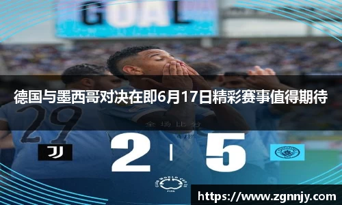 德国与墨西哥对决在即6月17日精彩赛事值得期待